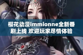 樱花动漫immionne全新番剧上线 欢迎玩家尽情体验