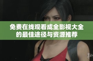 免费在线观看成全影视大全的最佳途径与资源推荐