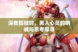 深夜孤独时，男人心灵的呐喊与思考探寻