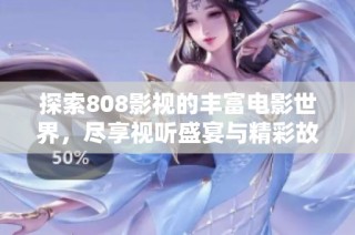 探索808影视的丰富电影世界，尽享视听盛宴与精彩故事