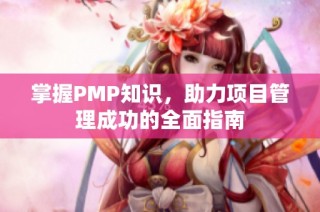 掌握PMP知识，助力项目管理成功的全面指南