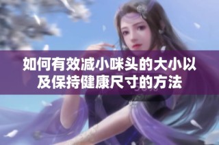 如何有效减小咪头的大小以及保持健康尺寸的方法
