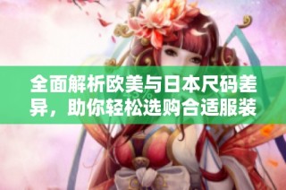 全面解析欧美与日本尺码差异，助你轻松选购合适服装