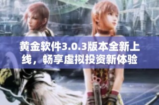 黄金软件3.0.3版本全新上线，畅享虚拟投资新体验