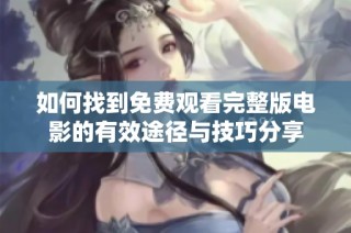 如何找到免费观看完整版电影的有效途径与技巧分享