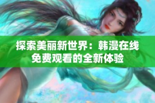 探索美丽新世界：韩漫在线免费观看的全新体验