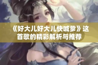 《好大儿好大儿快喊爹》这首歌的精彩解析与推荐