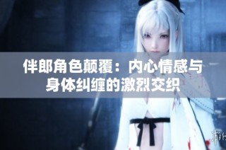 伴郎角色颠覆：内心情感与身体纠缠的激烈交织