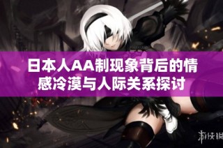 日本人AA制现象背后的情感冷漠与人际关系探讨