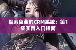 探索免费的CRM系统：第1集实用入门指南