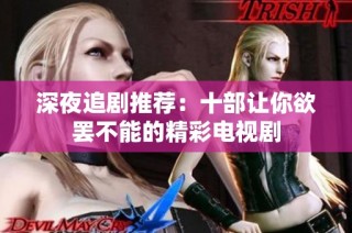深夜追剧推荐：十部让你欲罢不能的精彩电视剧