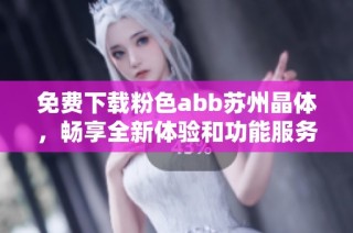 免费下载粉色abb苏州晶体，畅享全新体验和功能服务