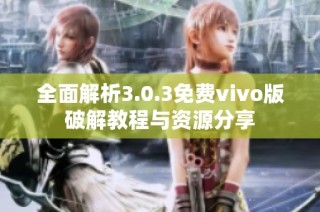 全面解析3.0.3免费vivo版破解教程与资源分享