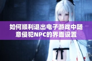 如何顺利退出电子游戏中随意侵犯NPC的界面设置