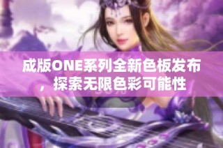 成版ONE系列全新色板发布，探索无限色彩可能性