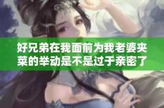 好兄弟在我面前为我老婆夹菜的举动是不是过于亲密了