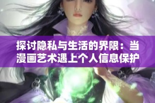 探讨隐私与生活的界限：当漫画艺术遇上个人信息保护