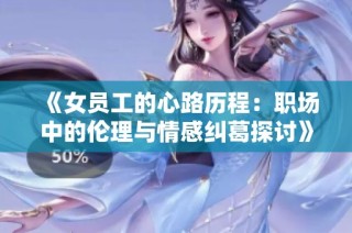 《女员工的心路历程：职场中的伦理与情感纠葛探讨》