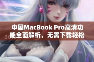 中国MacBook Pro高清功能全面解析，无需下载轻松体验