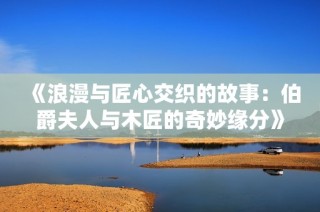 《浪漫与匠心交织的故事：伯爵夫人与木匠的奇妙缘分》