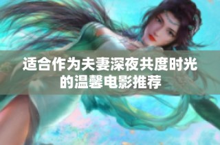 适合作为夫妻深夜共度时光的温馨电影推荐