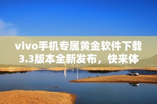 vivo手机专属黄金软件下载3.3版本全新发布，快来体验吧