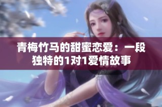 青梅竹马的甜蜜恋爱：一段独特的1对1爱情故事