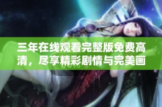 三年在线观看完整版免费高清，尽享精彩剧情与完美画面体验
