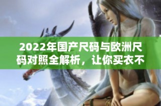 2022年国产尺码与欧洲尺码对照全解析，让你买衣不再困惑