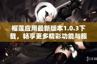 榴莲应用最新版本1.0.3下载，畅享更多精彩功能与服务