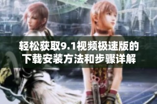 轻松获取9.1视频极速版的下载安装方法和步骤详解