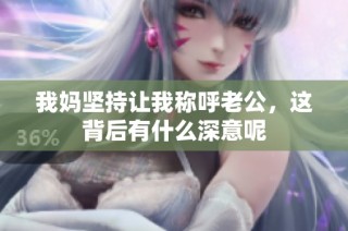 我妈坚持让我称呼老公，这背后有什么深意呢