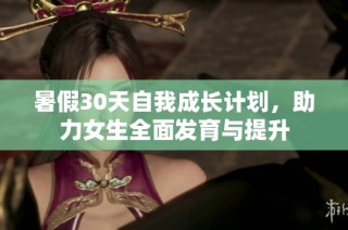 暑假30天自我成长计划，助力女生全面发育与提升