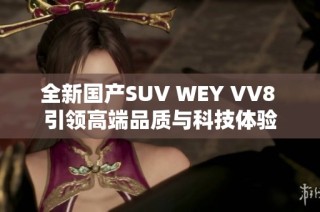 全新国产SUV WEY VV8 引领高端品质与科技体验