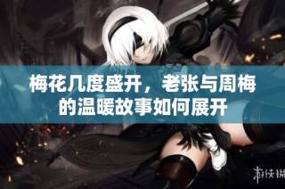 梅花几度盛开，老张与周梅的温暖故事如何展开