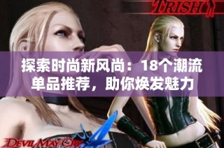 探索时尚新风尚：18个潮流单品推荐，助你焕发魅力