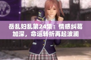 岳乱妇乱第24集：情感纠葛加深，命运转折再起波澜