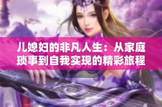 儿媳妇的非凡人生：从家庭琐事到自我实现的精彩旅程
