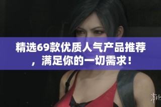 精选69款优质人气产品推荐，满足你的一切需求！