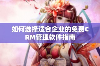 如何选择适合企业的免费CRM管理软件指南