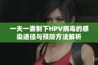 一夫一妻制下HPV病毒的感染途径与预防方法解析