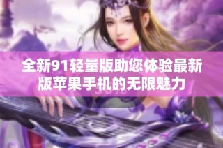 全新91轻量版助您体验最新版苹果手机的无限魅力
