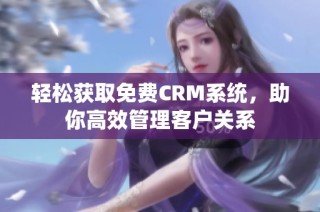 轻松获取免费CRM系统，助你高效管理客户关系