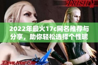 2022年最火17c网名推荐与分享，助你轻松选择个性昵称