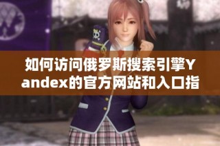 如何访问俄罗斯搜索引擎Yandex的官方网站和入口指南