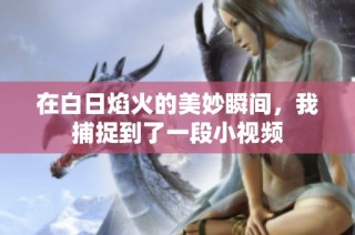 在白日焰火的美妙瞬间，我捕捉到了一段小视频