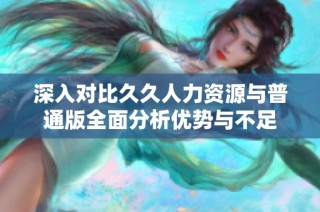 深入对比久久人力资源与普通版全面分析优势与不足