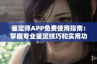 鉴定师APP免费使用指南：掌握专业鉴定技巧和实用功能