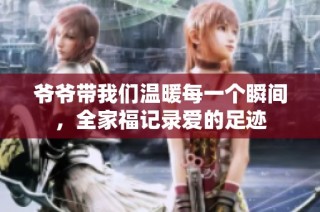爷爷带我们温暖每一个瞬间，全家福记录爱的足迹