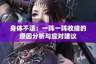 身体不适：一阵一阵收缩的原因分析与应对建议